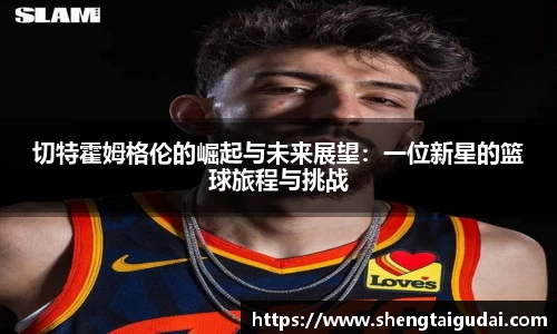 切特霍姆格伦的崛起与未来展望：一位新星的篮球旅程与挑战