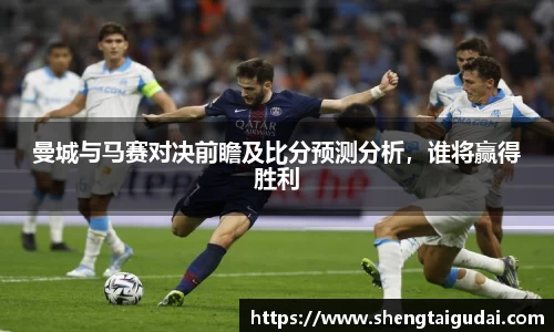 曼城与马赛对决前瞻及比分预测分析，谁将赢得胜利